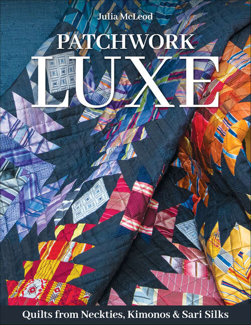 Book cover of Patchwork Luxe: Quilts from Neckties, Kimonos & Sari Silks