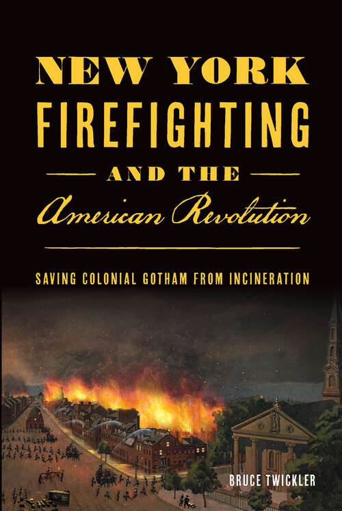 Book cover of New York Firefighting and the American Revolution: Saving Colonial Gotham from Incineration