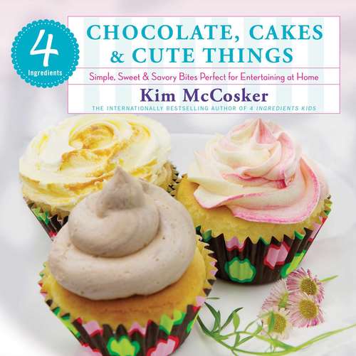 Book cover of 4 Ingredients Chocolate, Cakes & Cute Things: Simple, Sweet & Savory Bites Perfect for Entertaining at Home