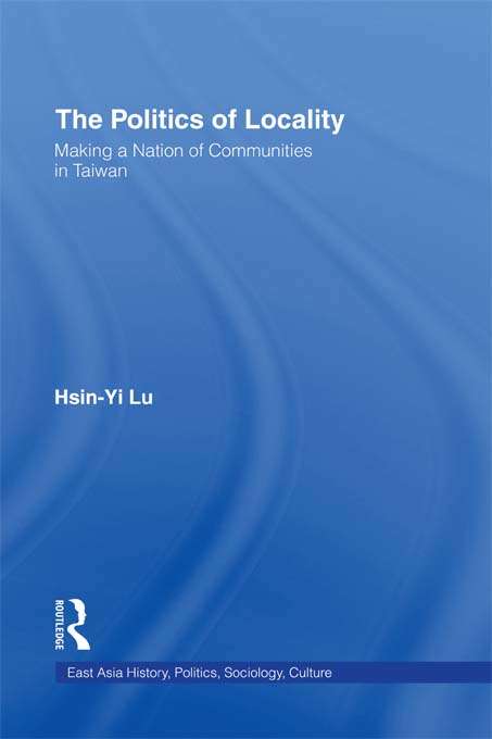 Book cover of The Politics of Locality: Making a Nation of Communities in Taiwan (East Asia: History, Politics, Sociology And Culture Ser.)
