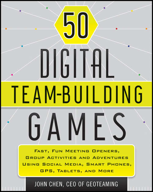 Book cover of 50 Digital Team-Building Games: Fast, Fun Meeting Openers, Group Activities and Adventures using Social Media, Smart Phones, GPS, Tablets, and More