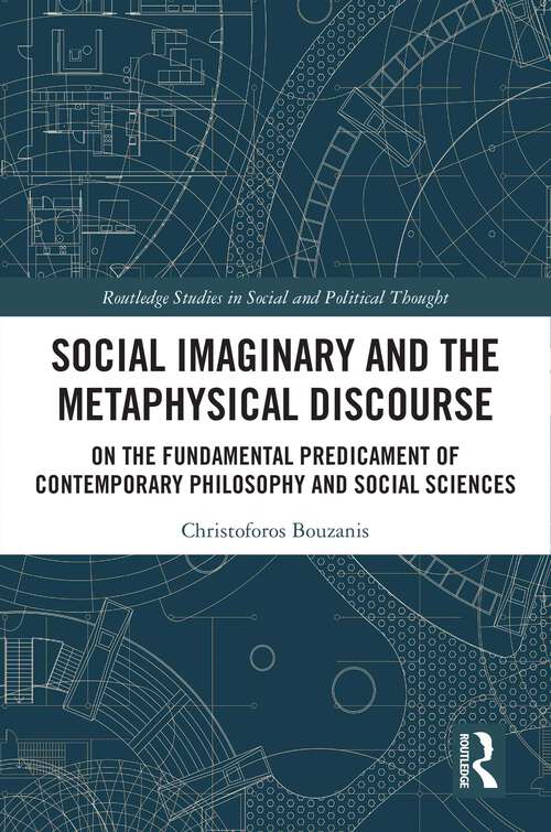 Book cover of Social Imaginary and the Metaphysical Discourse: On the Fundamental Predicament of Contemporary Philosophy and Social Sciences (Routledge Studies in Social and Political Thought)