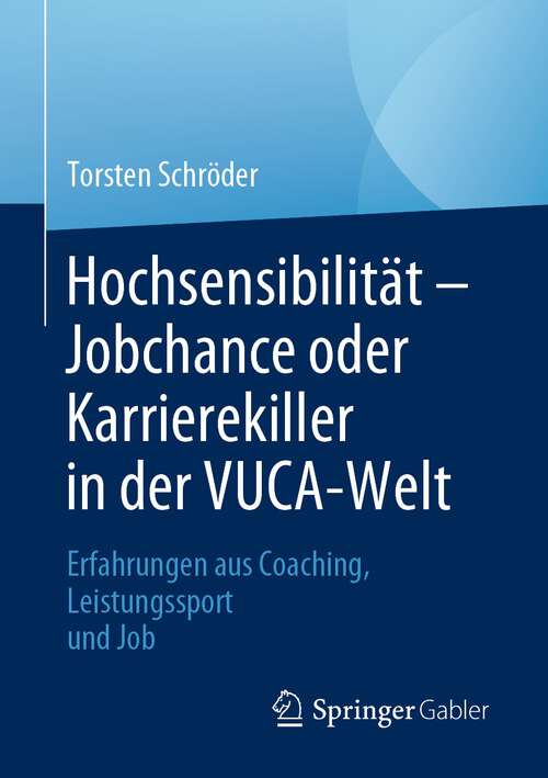 Book cover of Hochsensibilität – Jobchance oder Karrierekiller in der VUCA-Welt: Erfahrungen aus Coaching, Leistungssport und Job (1. Aufl. 2022)