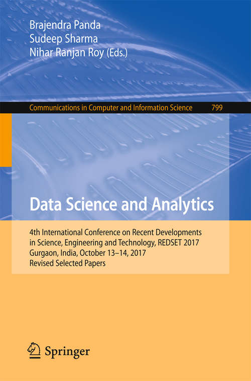 Book cover of Data Science and Analytics: 4th International Conference On Recent Developments In Science, Engineering And Technology, Redset 2017, Gurgaon, India, October 13-14, 2017, Revised Selected Papers (1st ed. 2018) (Communications In Computer And Information Science  #799)