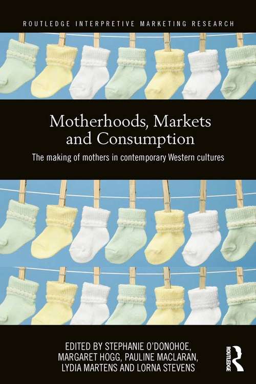 Book cover of Motherhoods, Markets and Consumption: The Making of Mothers in Contemporary Western Cultures (Routledge Interpretive Marketing Research)