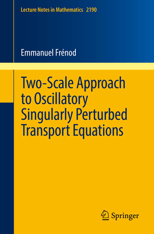 Book cover of Two-Scale Approach to Oscillatory Singularly Perturbed Transport Equations (1st ed. 2017) (Lecture Notes in Mathematics #2190)