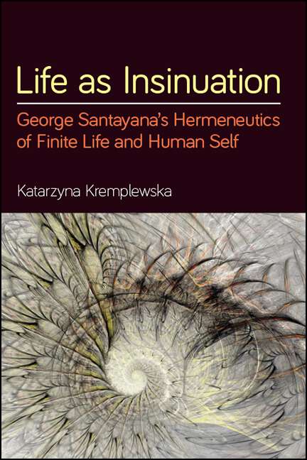 Book cover of Life as Insinuation: George Santayana's Hermeneutics of Finite Life and Human Self (SUNY series in American Philosophy and Cultural Thought)