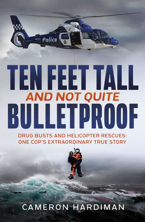 Book cover of Ten Feet Tall and Not Quite Bulletproof: Drug Busts and Helicopter Rescues – One Cop's Extraordinary True Story