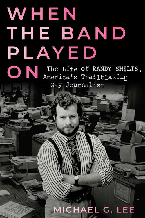 Book cover of When the Band Played On: The Life of Randy Shilts, America's Trailblazing Gay Journalist