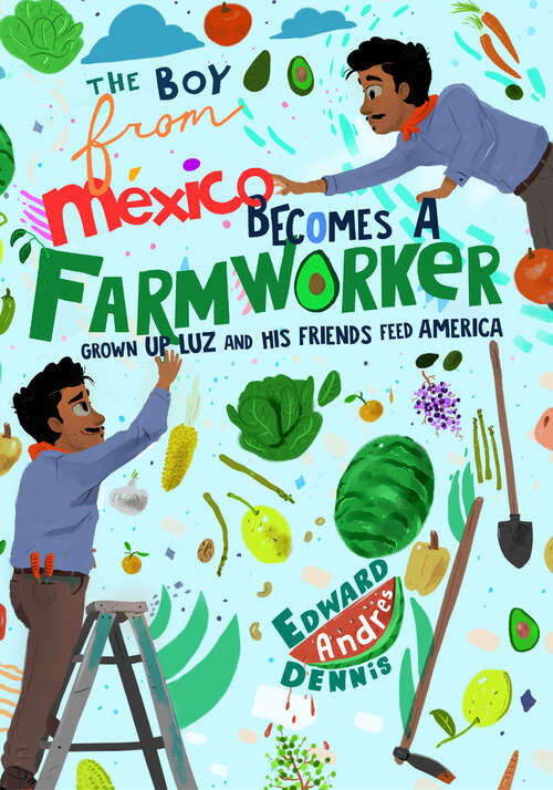 Book cover of The Boy From Mexico Becomes a Farmer: Grown-up Luz and His Friends Feed America (Boy From Mexico Ser.)