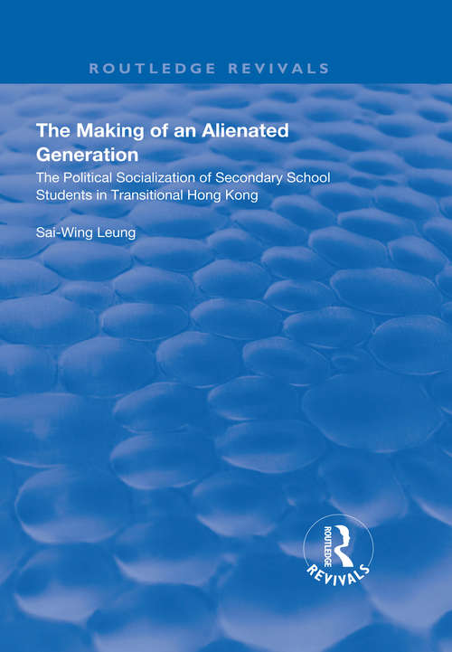 Book cover of The Making of an Alienated Generation: Political Socialization of Secondary School Students in Transitional Hong Kong (Routledge Revivals)