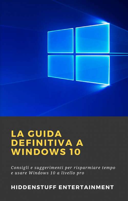 Book cover of La Guida Definitiva a Windows 10: Consigli e suggerimenti per risparmiare tempo e usare Windows 10 a livello pro