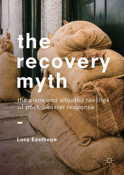 Book cover of The Recovery Myth: The Plans And Situated Realities Of Post-disaster Response (1st ed. 2018)