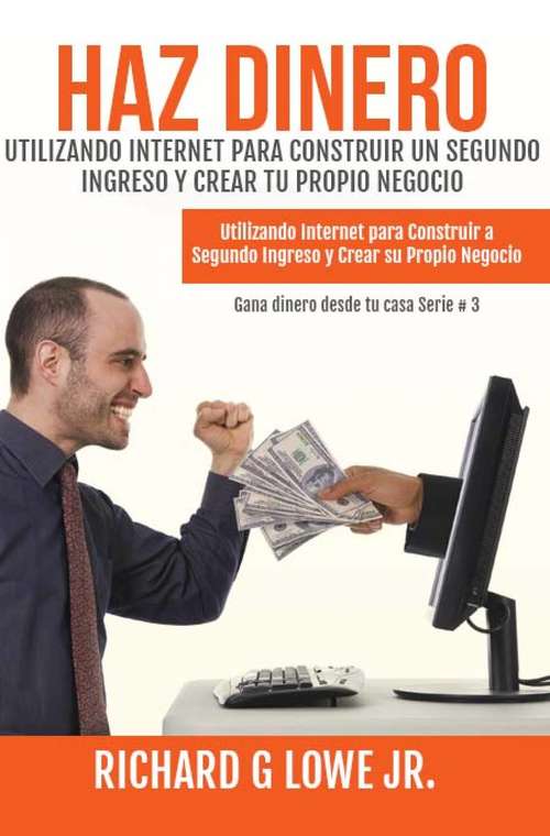 Book cover of Haz Dinero Utilizando Internet para Construir un Segundo Ingreso y Crear tu Propio Negocio