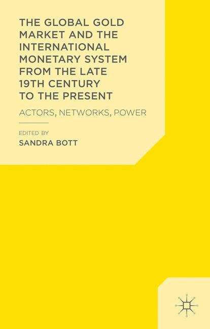 Book cover of The Global Gold Market and the International Monetary System from the late 19th Century to the Present: Actors, Networks, Power