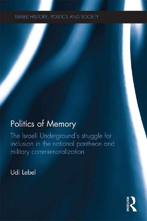 Book cover of Politics of Memory: The Israeli Underground's Struggle for Inclusion in the National Pantheon and Military Commemoralization (Israeli History, Politics and Society)