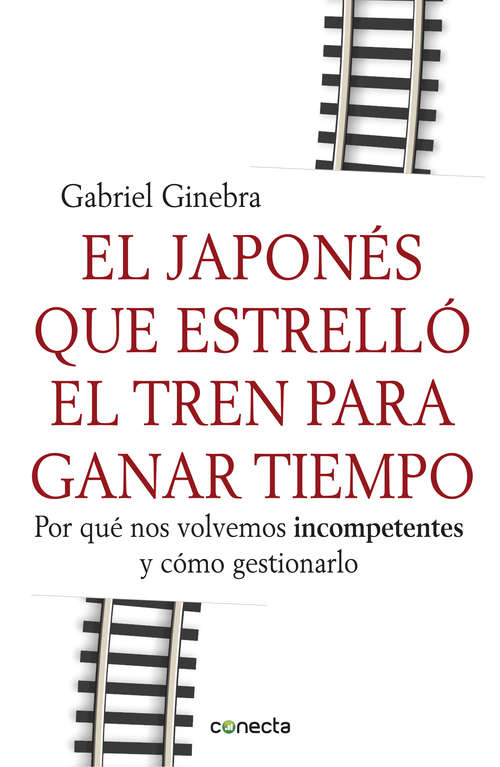 Book cover of El japonés que estrelló el tren para ganar tiempo: Por qué nos volvemos incompetentes y cómo gestionarlo