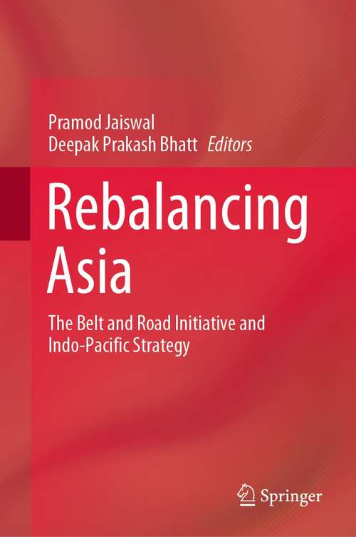 Book cover of Rebalancing Asia: The Belt and Road Initiative and Indo-Pacific Strategy (1st ed. 2021)