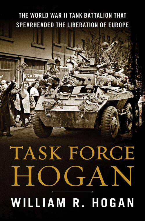 Book cover of Task Force Hogan: The World War II Tank Battalion That Spearheaded the Liberation of Europe