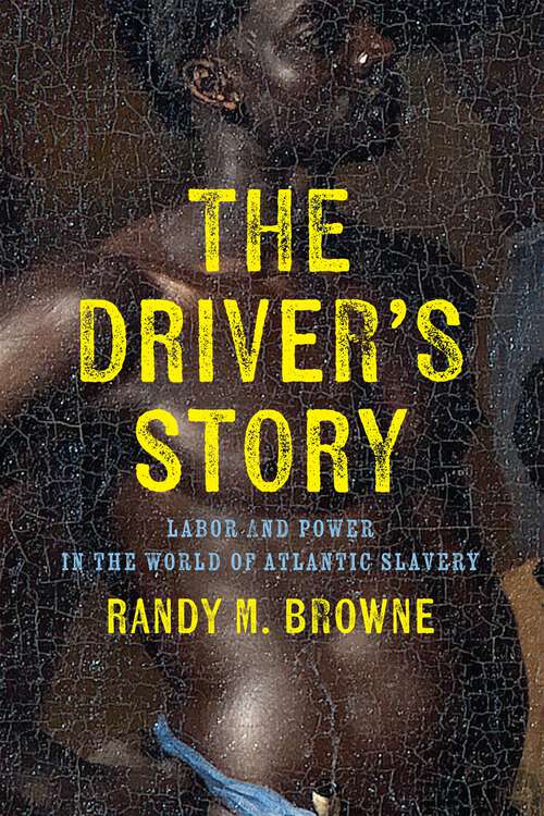 Book cover of The Driver’s Story: Labor and Power in the World of Atlantic Slavery (Early American Studies)