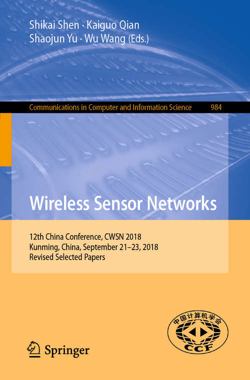 Book cover of Wireless Sensor Networks: 12th China Conference, Cwsn 2018 Kunming, China, September 21-23, 2018, Revised Selected Papers (Communications in Computer and Information Science #984)