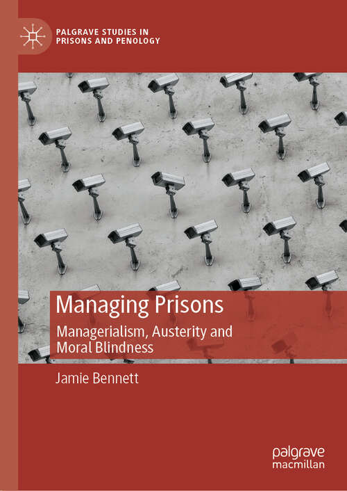 Book cover of Managing Prisons: Managerialism, Austerity and Moral Blindness (Palgrave Studies in Prisons and Penology)