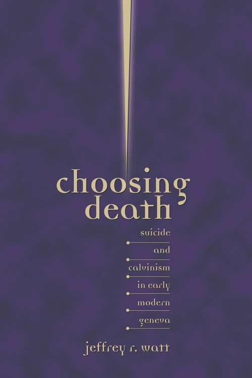 Book cover of Choosing Death: Suicide and Calvinism in Early Modern Geneva (Sixteenth Century Essays & Studies #58)