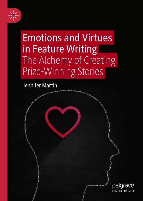 Book cover of Emotions and Virtues in Feature Writing: The Alchemy of Creating Prize-Winning Stories (1st ed. 2021)