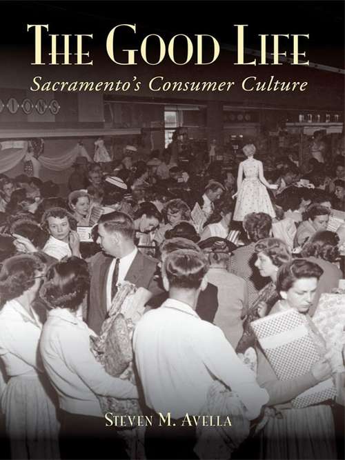 Book cover of Good Life, The: Sacramento's Consumer Culture