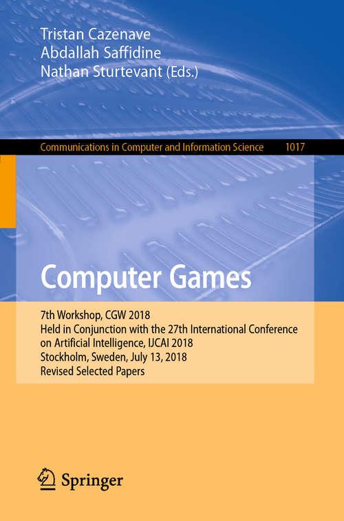 Book cover of Computer Games: 7th Workshop, CGW 2018, Held in Conjunction with the 27th International Conference on Artificial Intelligence, IJCAI 2018, Stockholm, Sweden, July 13, 2018, Revised Selected Papers (1st ed. 2019) (Communications in Computer and Information Science #1017)