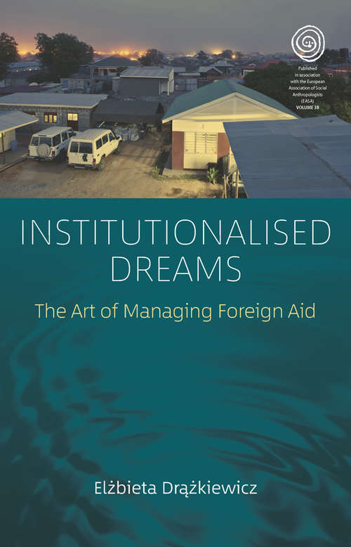 Book cover of Institutionalised Dreams: The Art of Managing Foreign Aid (EASA Series #38)