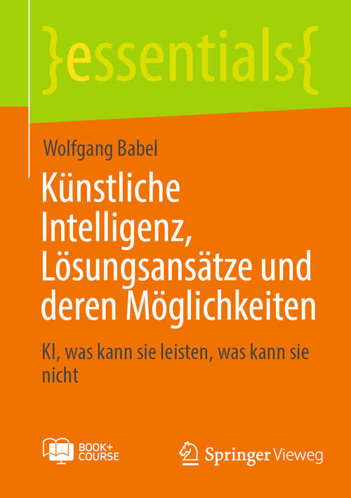 Book cover of Künstliche Intelligenz, Lösungsansätze und deren Möglichkeiten: KI, was kann sie leisten, was kann sie nicht (essentials)