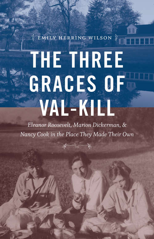 Book cover of The Three Graces of Val-Kill: Eleanor Roosevelt, Marion Dickerman, and Nancy Cook in the Place They Made Their Own
