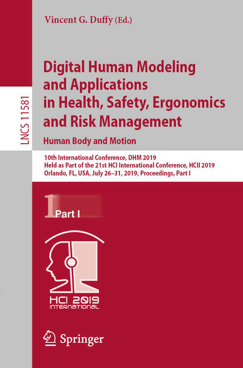 Book cover of Digital Human Modeling and Applications in Health, Safety, Ergonomics and Risk Management. Human Body and Motion: 10th International Conference, DHM 2019, Held as Part of the 21st HCI International Conference, HCII 2019, Orlando, FL, USA, July 26–31, 2019, Proceedings, Part I (1st ed. 2019) (Lecture Notes in Computer Science #11581)