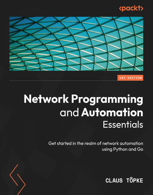 Book cover of Network Programming and Automation Essentials: Get started in the realm of network automation using Python and Go