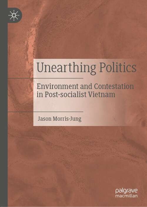 Book cover of Unearthing Politics: Environment and Contestation in Post-socialist Vietnam (1st ed. 2021)