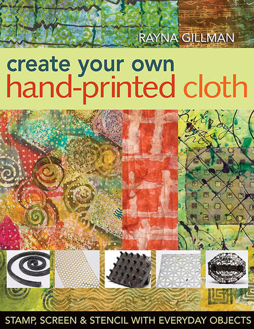 Book cover of Create Your Own Hand-Printed Cloth: Stamp, Screen & Stencil with Everyday Objects