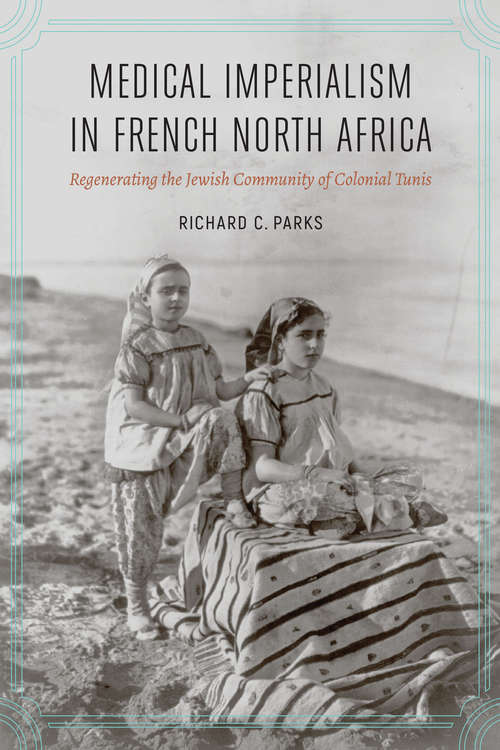 Book cover of Medical Imperialism in French North Africa: Regenerating the Jewish Community of Colonial Tunis (France Overseas: Studies in Empire and Decolonization)