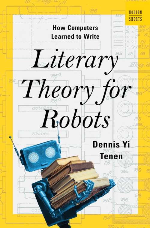 Book cover of Literary Theory for Robots: How Computers Learned to Write (A Norton Short #0)