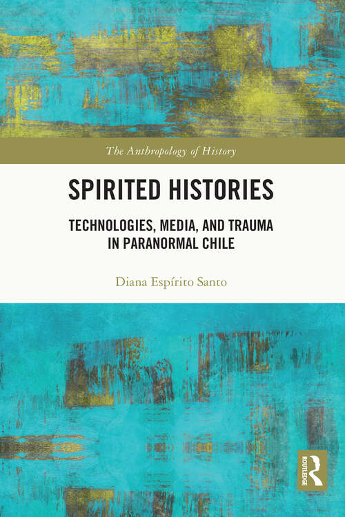 Book cover of Spirited Histories: Technologies, Media, and Trauma in Paranormal Chile (The Anthropology of History)