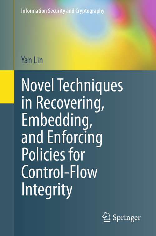 Book cover of Novel Techniques in Recovering, Embedding, and Enforcing Policies for Control-Flow Integrity (1st ed. 2021) (Information Security and Cryptography)
