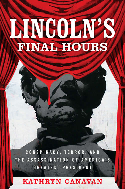 Book cover of Lincoln’s Final Hours: Conspiracy, Terror, and the Assassination of America's Greatest President
