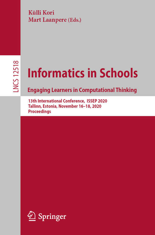 Book cover of Informatics in Schools. Engaging Learners in Computational Thinking: 13th International Conference, ISSEP 2020, Tallinn, Estonia, November 16–18, 2020, Proceedings (1st ed. 2020) (Lecture Notes in Computer Science #12518)
