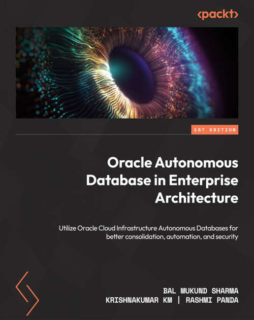 Book cover of Oracle Autonomous Database in Enterprise Architecture: Utilize Oracle Cloud Infrastructure Autonomous Databases for better consolidation, automation, and security