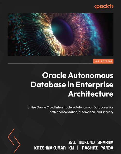 Book cover of Oracle Autonomous Database in Enterprise Architecture: Utilize Oracle Cloud Infrastructure Autonomous Databases for better consolidation, automation, and security