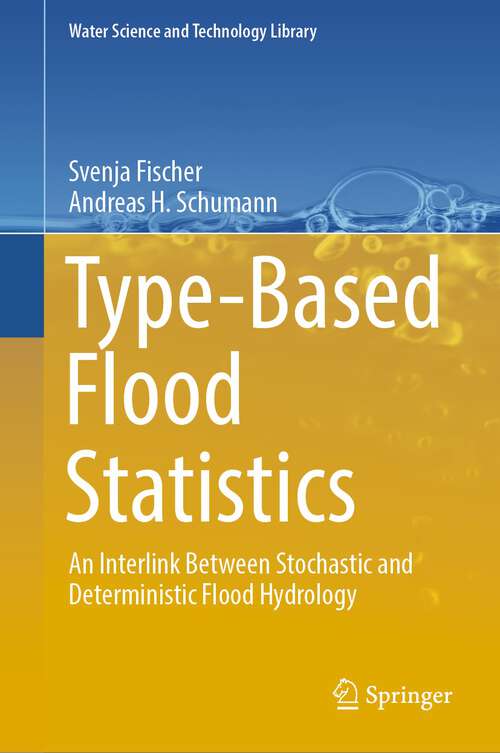 Book cover of Type-Based Flood Statistics: An Interlink Between Stochastic and Deterministic Flood Hydrology (1st ed. 2023) (Water Science and Technology Library #124)