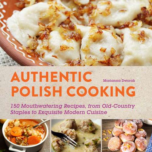 Book cover of Authentic Polish Cooking: 120 Mouthwatering Recipes, from Old-Country Staples to Exquisite Modern Cuisine