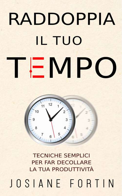 Book cover of Raddoppia il tuo tempo: Tecniche semplici per far decollare la tua produttività