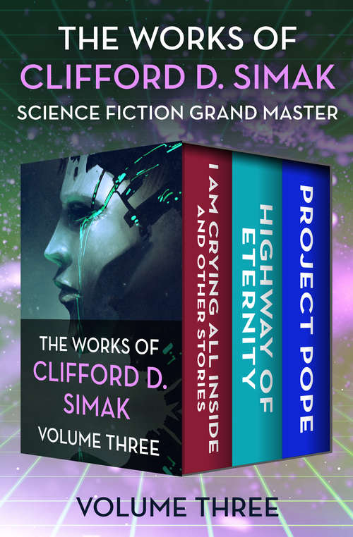 Book cover of The Works of Clifford D. Simak Volume Three: I Am Crying All Inside and Other Stories, Highway of Eternity, and Project Pope (The Works of Clifford D. Simak #3)