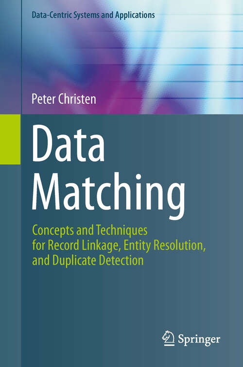 Book cover of Data Matching: Concepts and Techniques for Record Linkage, Entity Resolution, and Duplicate Detection (Data-Centric Systems and Applications)